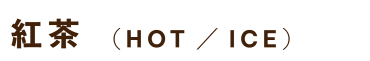 紅茶（HOT／ICE）